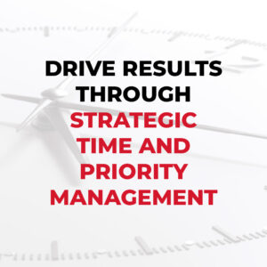 Drive Results Through Strategic Time and Priority Management
